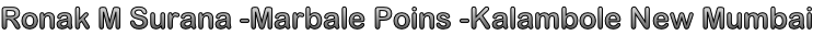 Ronak M Surana -Marbale Poins -Kalambole New Mumbai